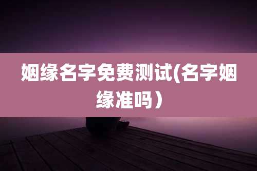 姻缘名字免费测试(名字姻缘准吗）