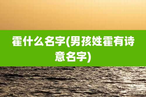 霍什么名字(男孩姓霍有诗意名字)