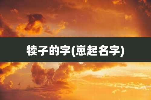 犊子的字(崽起名字)