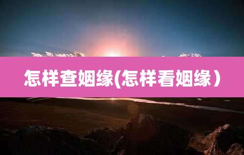 怎样查姻缘(怎样看姻缘)