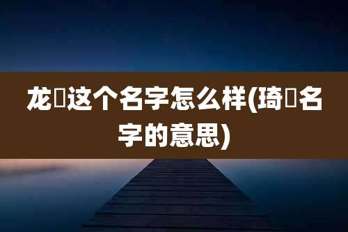 龙玥这个名字怎么样(琦玥名字的意思)