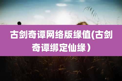 古剑奇谭网络版缘值(古剑奇谭绑定仙缘）