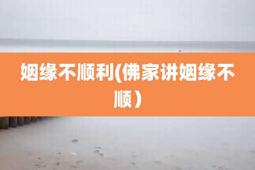 姻缘不顺利(佛家讲姻缘不顺)