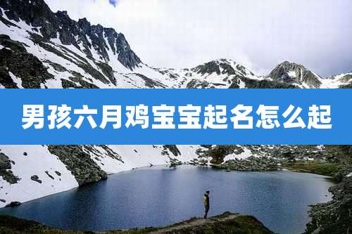 男孩六月鸡宝宝起名怎么起