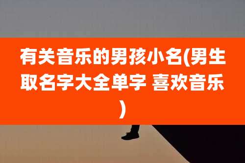 有关音乐的男孩小名(男生取名字大全单字 喜欢音乐)