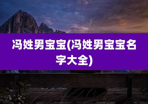 冯姓男宝宝(冯姓男宝宝名字大全)