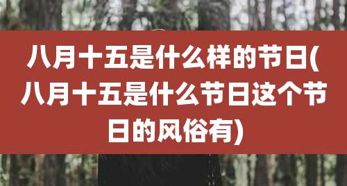 八月十五是什么样的节日(八月十五是什么节日这个节日的风俗有)