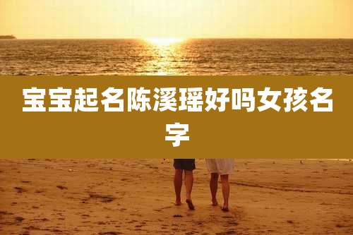 宝宝起名陈溪瑶好吗女孩名字