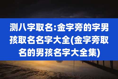 测八字取名:金字旁的字男孩取名名字大全(金字旁取名的男孩名字大全集)