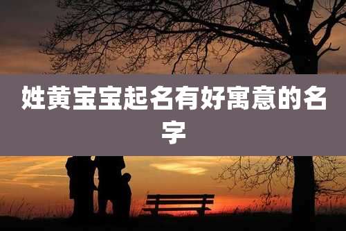 姓黄宝宝起名有好寓意的名字
