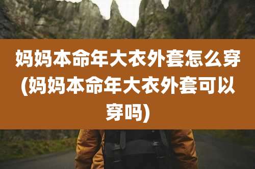 妈妈本命年大衣外套怎么穿(妈妈本命年大衣外套可以穿吗)