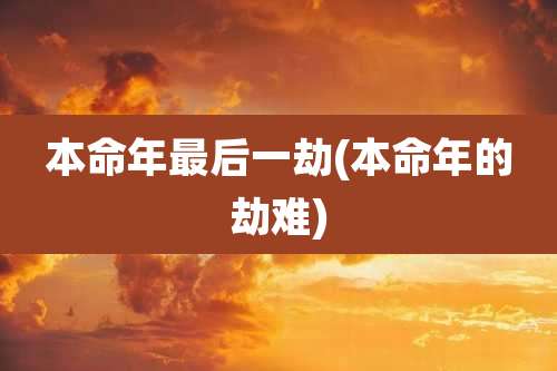 本命年最后一劫(本命年的劫难)