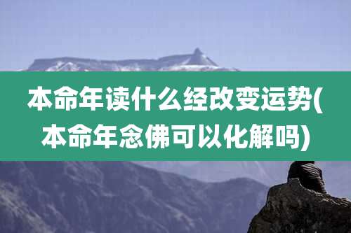 本命年读什么经改变运势(本命年念佛可以化解吗)