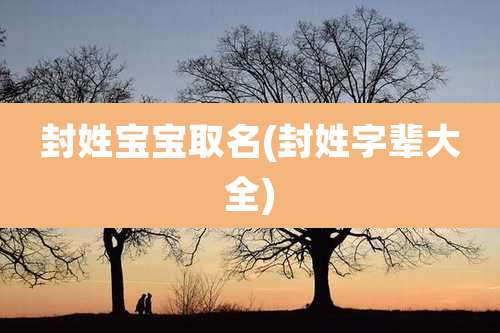 封姓宝宝取名(封姓字辈大全)