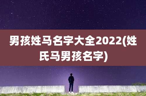 男孩姓马名字大全2022(姓氏马男孩名字)