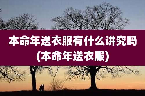 本命年送衣服有什么讲究吗(本命年送衣服)