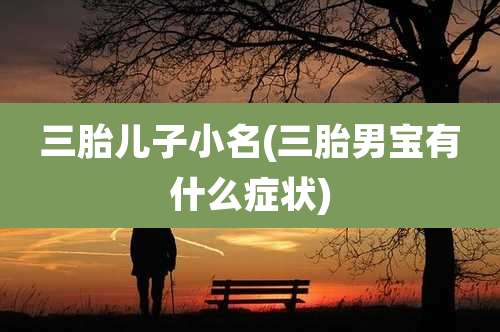 三胎儿子小名(三胎男宝有什么症状)
