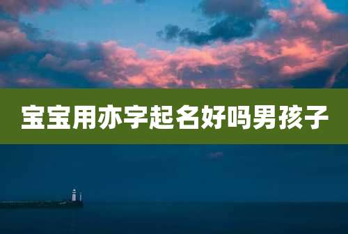 宝宝用亦字起名好吗男孩子