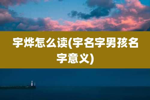 宇烨怎么读(宇名字男孩名字意义)