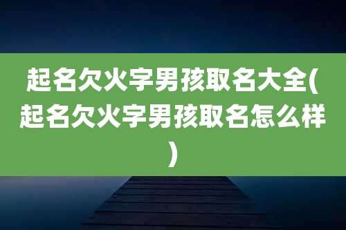 起名欠火字男孩取名大全(起名欠火字男孩取名怎么样)