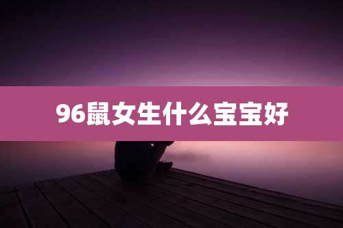 96鼠女生什么宝宝好