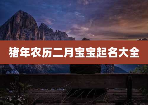 猪年农历二月宝宝起名大全