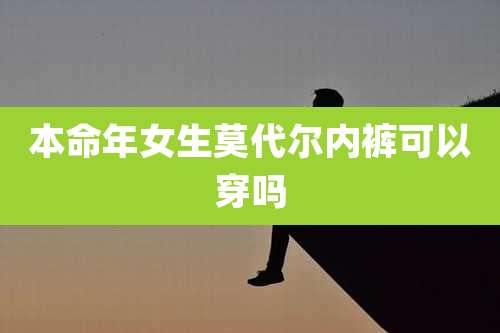 本命年女生莫代尔内裤可以穿吗