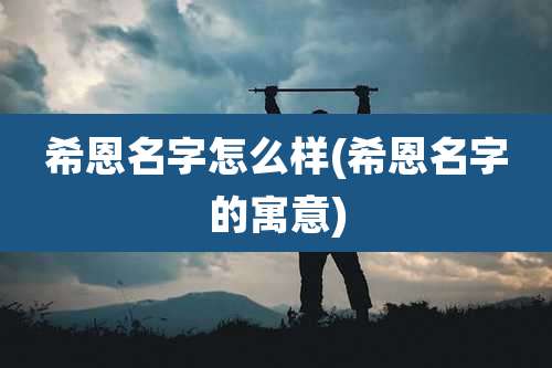 希恩名字怎么样(希恩名字的寓意)