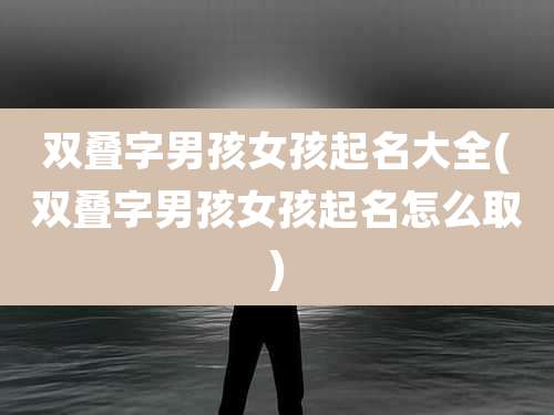 双叠字男孩女孩起名大全(双叠字男孩女孩起名怎么取)