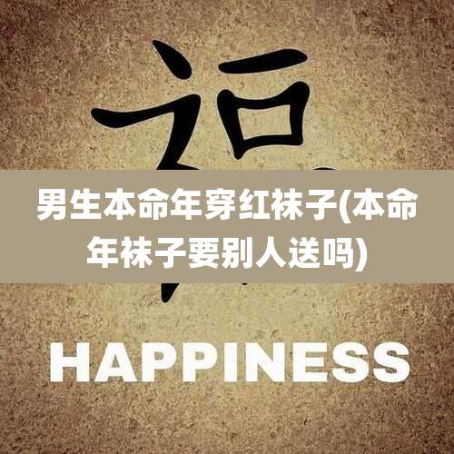 男生本命年穿红袜子(本命年袜子要别人送吗)