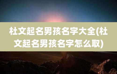 杜文起名男孩名字大全(杜文起名男孩名字怎么取)