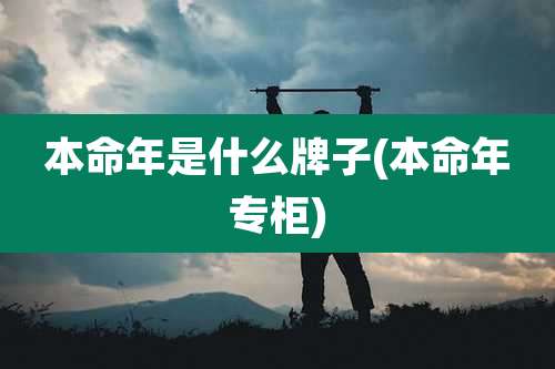 本命年是什么牌子(本命年专柜)