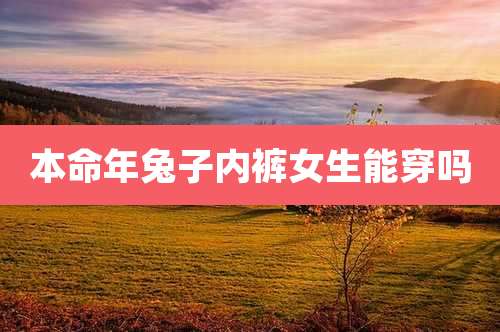 本命年兔子内裤女生能穿吗