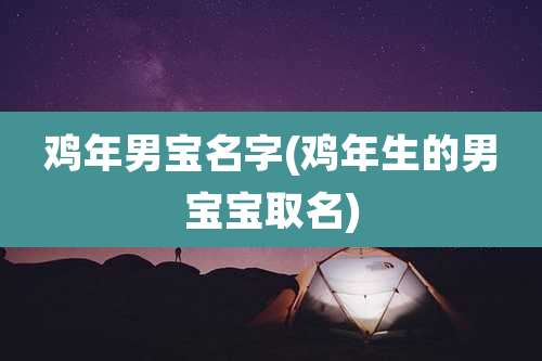 鸡年男宝名字(鸡年生的男宝宝取名)