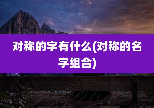 对称的字有什么(对称的名字组合)