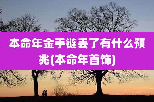 本命年金手链丢了有什么预兆(本命年首饰)