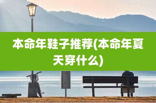 本命年鞋子推荐(本命年夏天穿什么)