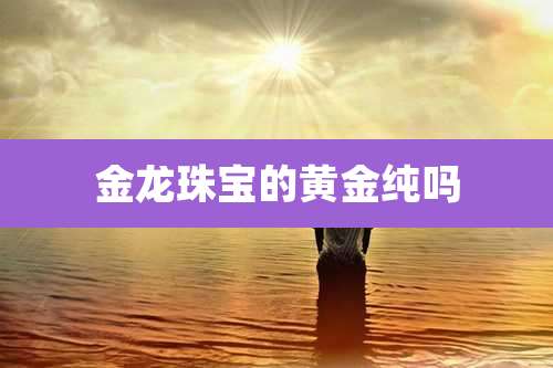 金龙珠宝的黄金纯吗