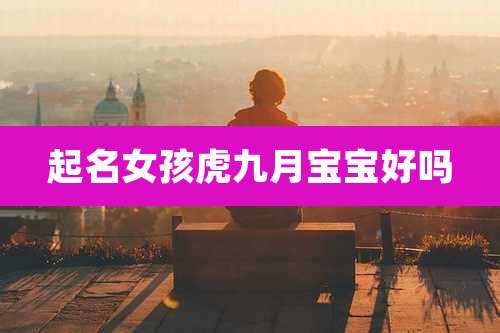 起名女孩虎九月宝宝好吗
