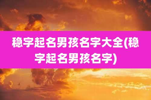 稳字起名男孩名字大全(稳字起名男孩名字)