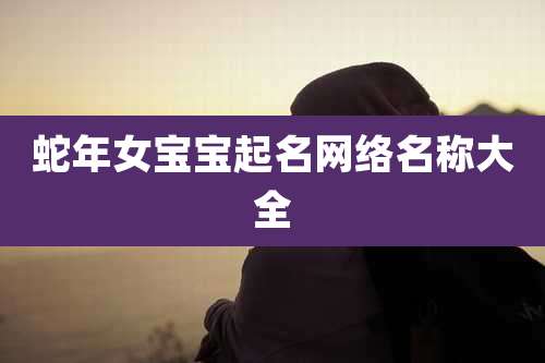 蛇年女宝宝起名网络名称大全