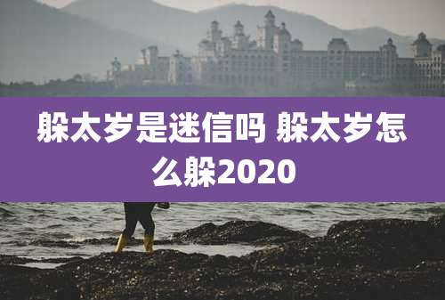 躲太岁是迷信吗 躲太岁怎么躲2020