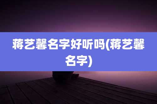 蒋艺馨名字好听吗(蒋艺馨名字)