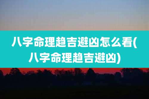 八字命理趋吉避凶怎么看(八字命理趋吉避凶)