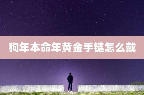 狗年本命年黄金手链怎么戴
