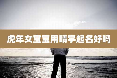 虎年女宝宝用晴字起名好吗