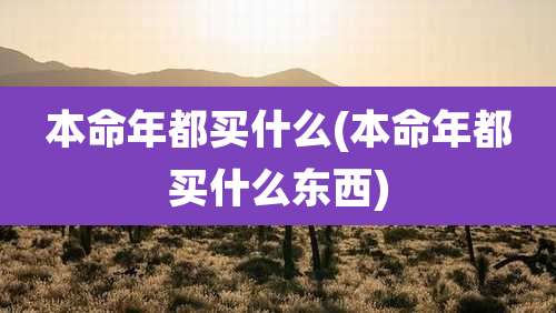 本命年都买什么(本命年都买什么东西)