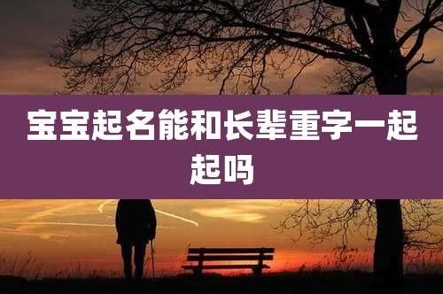 宝宝起名能和长辈重字一起起吗