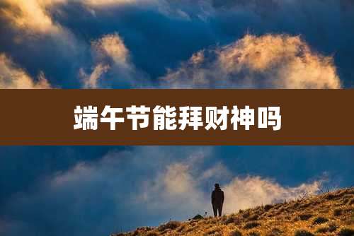 端午节能拜财神吗