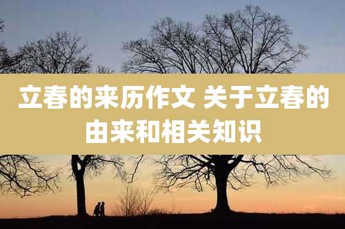立春的来历作文 关于立春的由来和相关知识